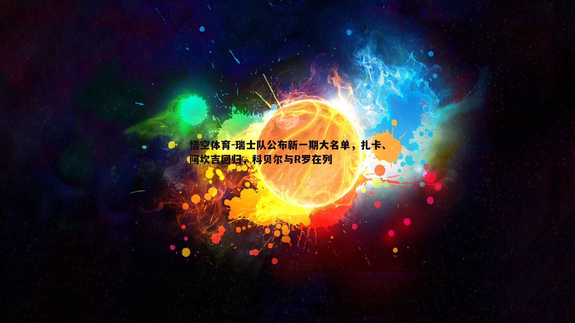 瑞士队公布新一期大名单，扎卡、阿坎吉回归，科贝尔与R罗在列
